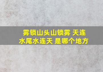 雾锁山头山锁雾 天连水尾水连天 是哪个地方